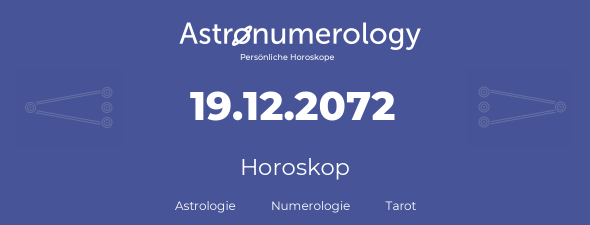 Horoskop für Geburtstag (geborener Tag): 19.12.2072 (der 19. Dezember 2072)