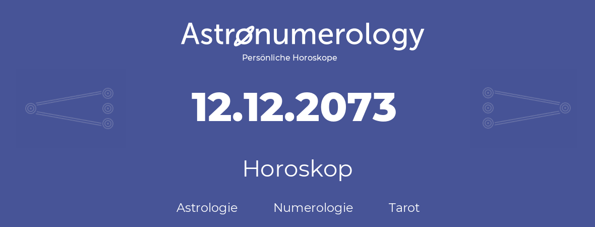 Horoskop für Geburtstag (geborener Tag): 12.12.2073 (der 12. Dezember 2073)