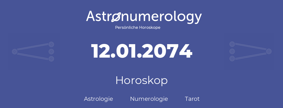 Horoskop für Geburtstag (geborener Tag): 12.01.2074 (der 12. Januar 2074)