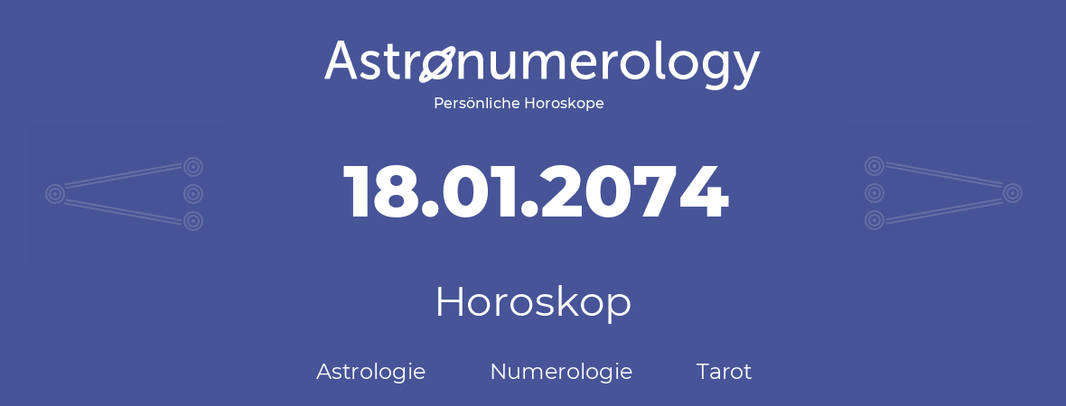 Horoskop für Geburtstag (geborener Tag): 18.01.2074 (der 18. Januar 2074)