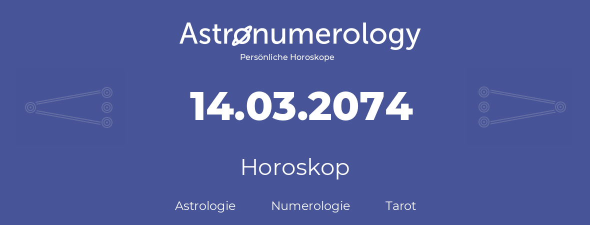 Horoskop für Geburtstag (geborener Tag): 14.03.2074 (der 14. Marz 2074)