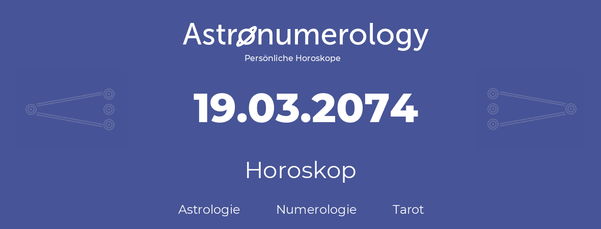 Horoskop für Geburtstag (geborener Tag): 19.03.2074 (der 19. Marz 2074)