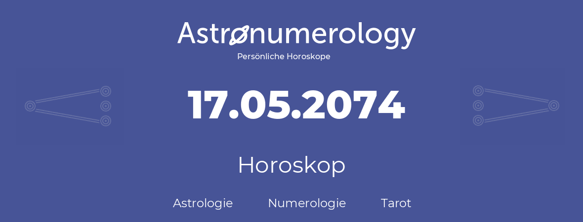 Horoskop für Geburtstag (geborener Tag): 17.05.2074 (der 17. Mai 2074)