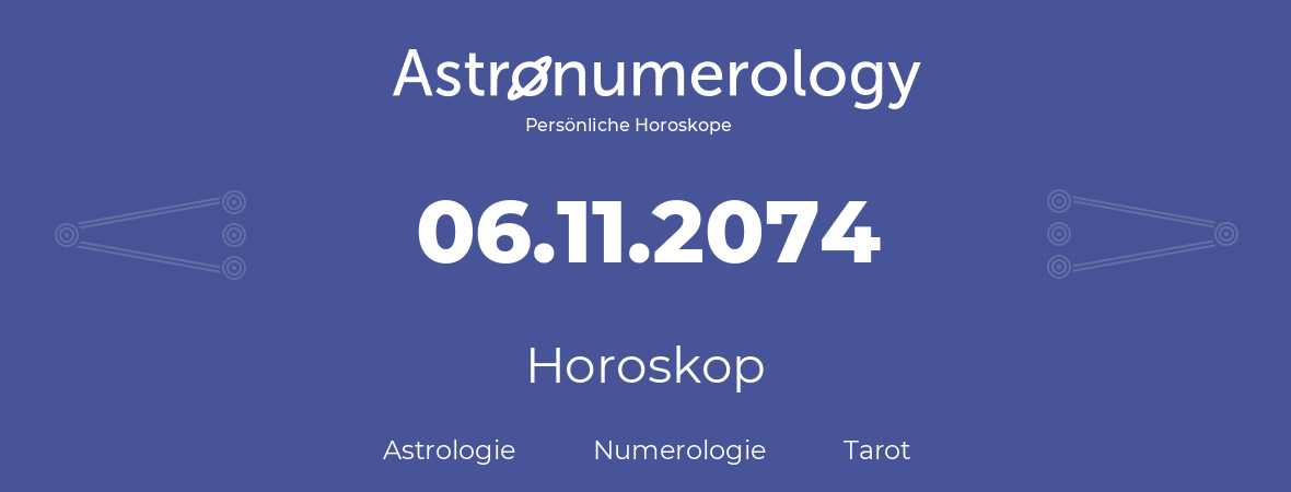 Horoskop für Geburtstag (geborener Tag): 06.11.2074 (der 06. November 2074)