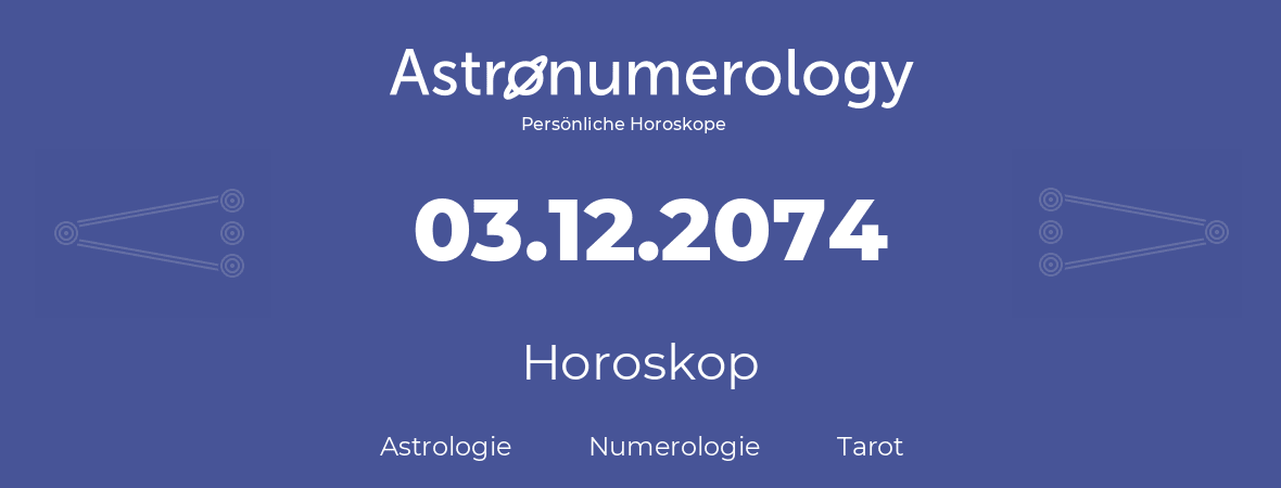 Horoskop für Geburtstag (geborener Tag): 03.12.2074 (der 03. Dezember 2074)