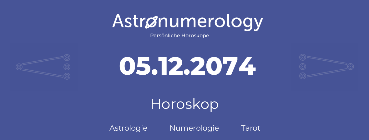 Horoskop für Geburtstag (geborener Tag): 05.12.2074 (der 05. Dezember 2074)