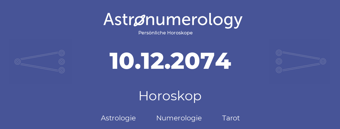 Horoskop für Geburtstag (geborener Tag): 10.12.2074 (der 10. Dezember 2074)