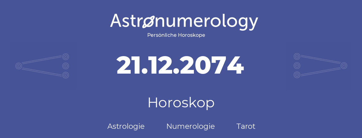 Horoskop für Geburtstag (geborener Tag): 21.12.2074 (der 21. Dezember 2074)