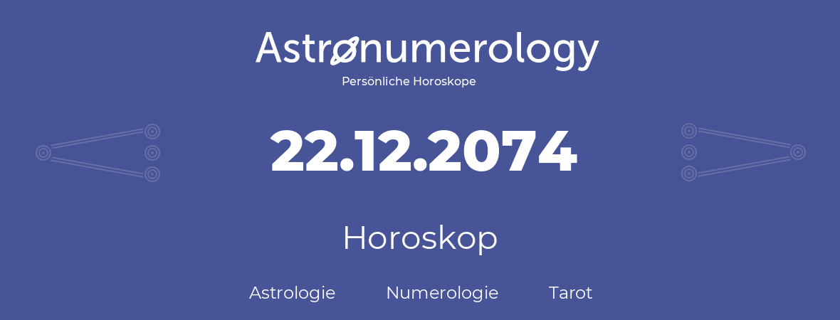 Horoskop für Geburtstag (geborener Tag): 22.12.2074 (der 22. Dezember 2074)