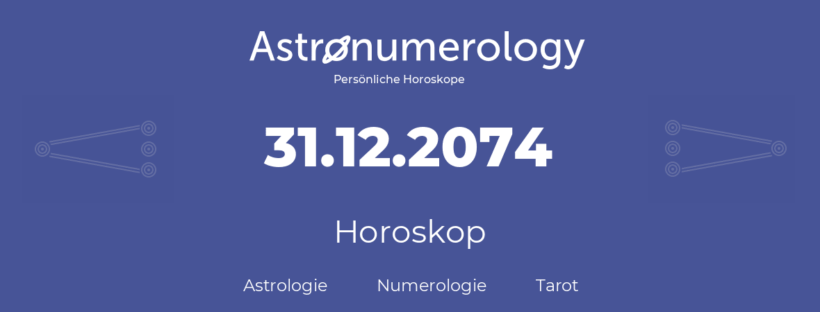 Horoskop für Geburtstag (geborener Tag): 31.12.2074 (der 31. Dezember 2074)