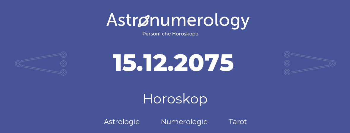 Horoskop für Geburtstag (geborener Tag): 15.12.2075 (der 15. Dezember 2075)