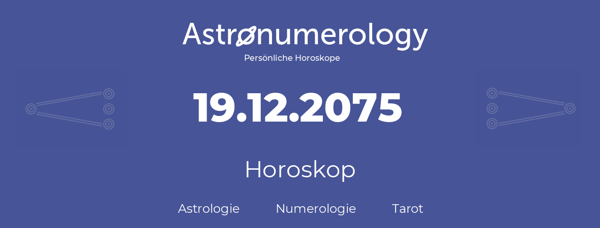 Horoskop für Geburtstag (geborener Tag): 19.12.2075 (der 19. Dezember 2075)