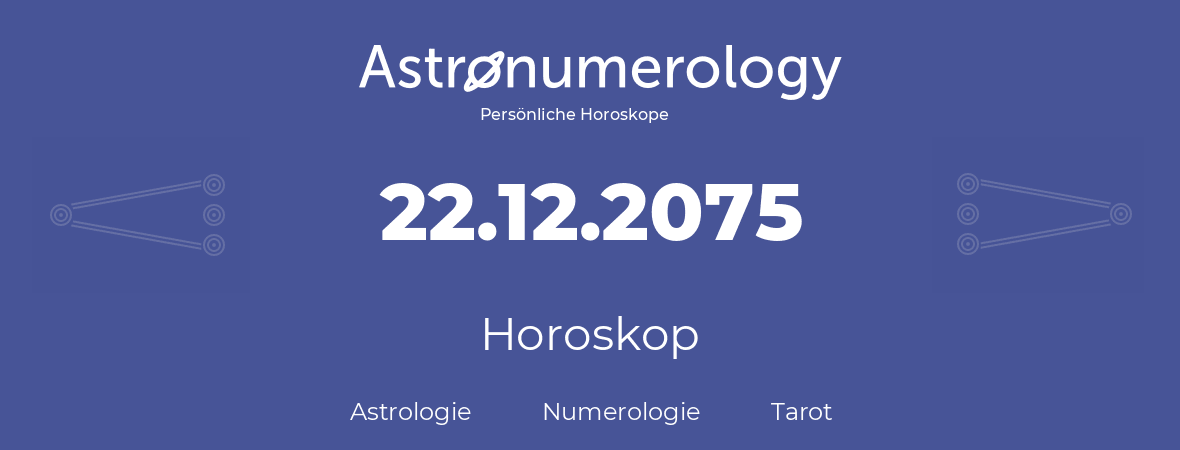 Horoskop für Geburtstag (geborener Tag): 22.12.2075 (der 22. Dezember 2075)