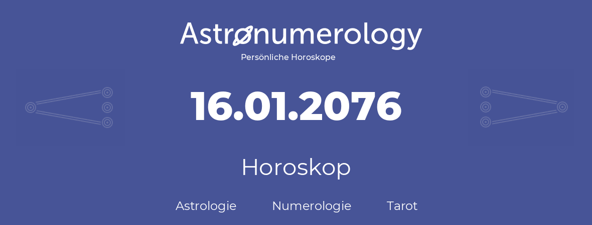 Horoskop für Geburtstag (geborener Tag): 16.01.2076 (der 16. Januar 2076)