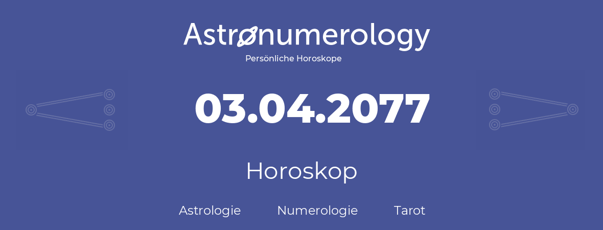 Horoskop für Geburtstag (geborener Tag): 03.04.2077 (der 03. April 2077)