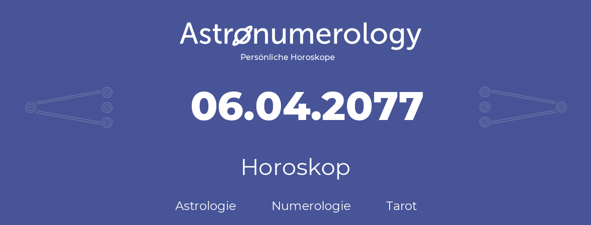 Horoskop für Geburtstag (geborener Tag): 06.04.2077 (der 6. April 2077)