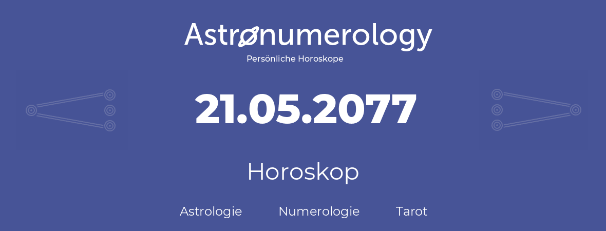 Horoskop für Geburtstag (geborener Tag): 21.05.2077 (der 21. Mai 2077)