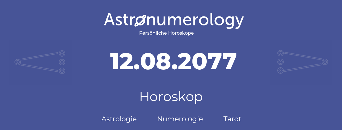 Horoskop für Geburtstag (geborener Tag): 12.08.2077 (der 12. August 2077)