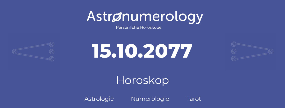 Horoskop für Geburtstag (geborener Tag): 15.10.2077 (der 15. Oktober 2077)