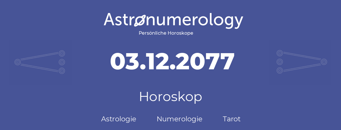 Horoskop für Geburtstag (geborener Tag): 03.12.2077 (der 03. Dezember 2077)