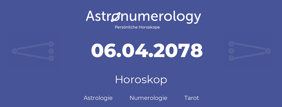 Horoskop für Geburtstag (geborener Tag): 06.04.2078 (der 06. April 2078)