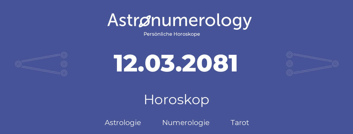 Horoskop für Geburtstag (geborener Tag): 12.03.2081 (der 12. Marz 2081)