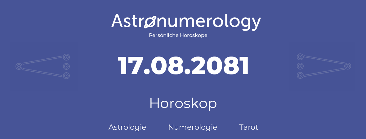 Horoskop für Geburtstag (geborener Tag): 17.08.2081 (der 17. August 2081)