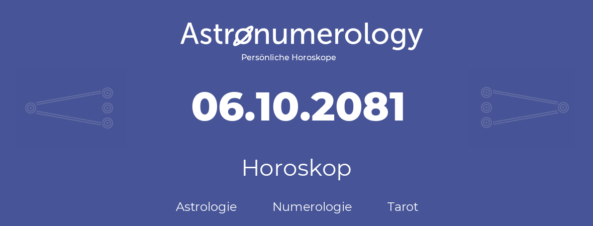 Horoskop für Geburtstag (geborener Tag): 06.10.2081 (der 06. Oktober 2081)