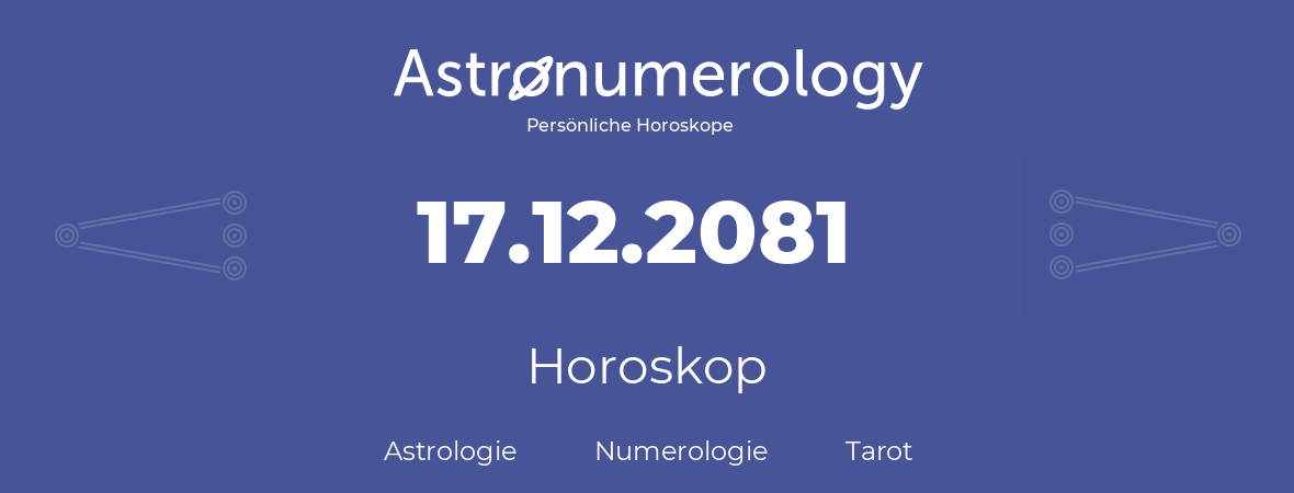 Horoskop für Geburtstag (geborener Tag): 17.12.2081 (der 17. Dezember 2081)