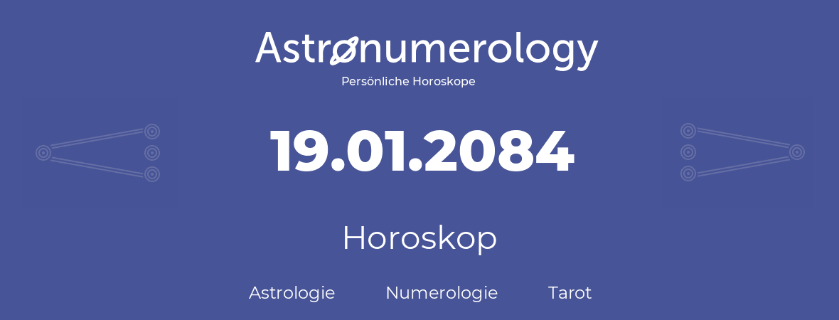 Horoskop für Geburtstag (geborener Tag): 19.01.2084 (der 19. Januar 2084)