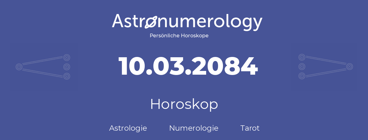 Horoskop für Geburtstag (geborener Tag): 10.03.2084 (der 10. Marz 2084)