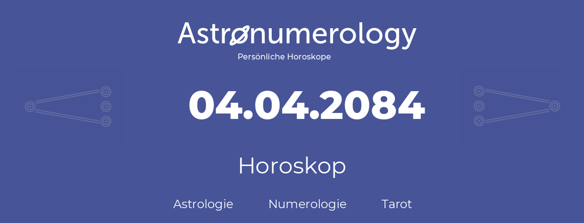 Horoskop für Geburtstag (geborener Tag): 04.04.2084 (der 4. April 2084)