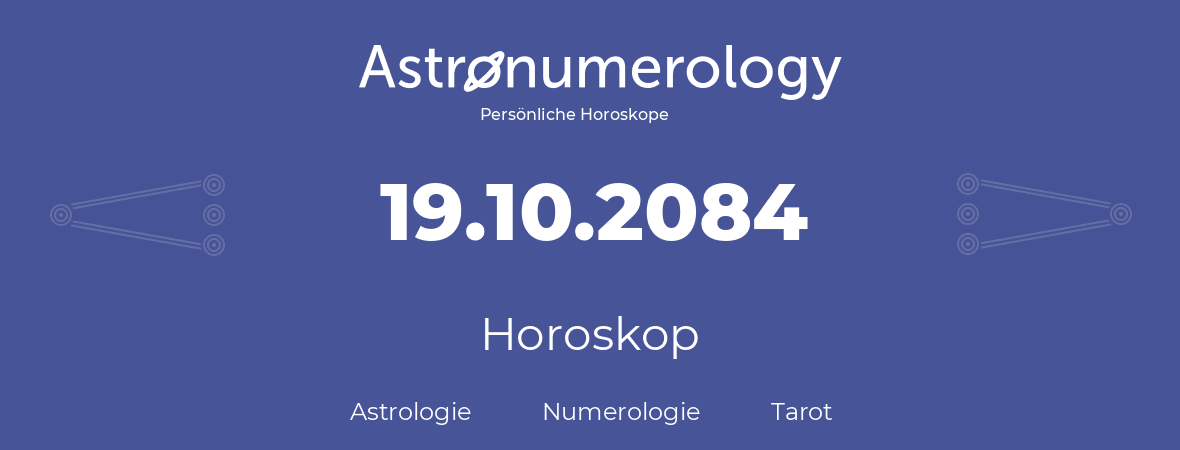 Horoskop für Geburtstag (geborener Tag): 19.10.2084 (der 19. Oktober 2084)