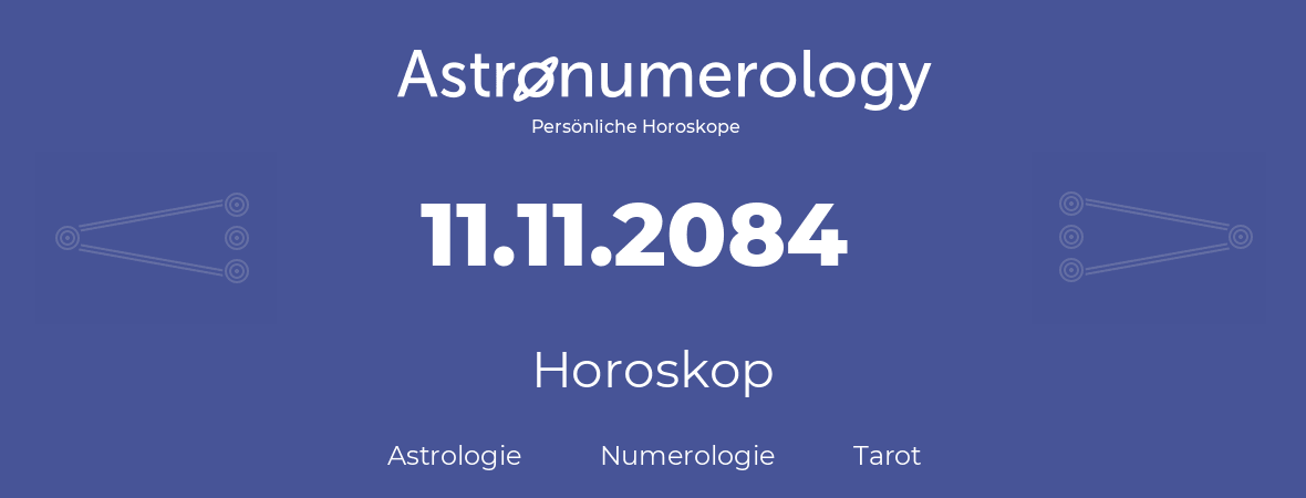 Horoskop für Geburtstag (geborener Tag): 11.11.2084 (der 11. November 2084)