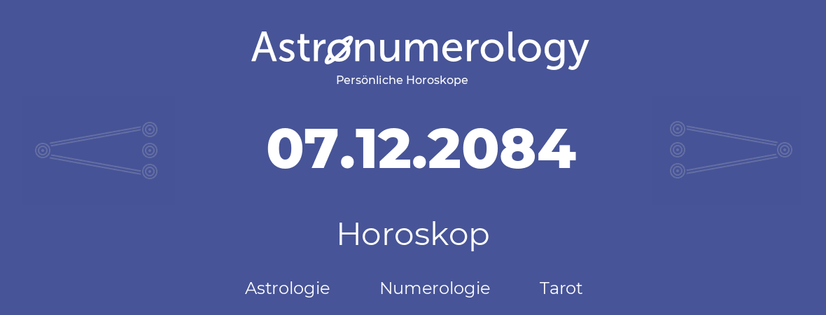 Horoskop für Geburtstag (geborener Tag): 07.12.2084 (der 7. Dezember 2084)