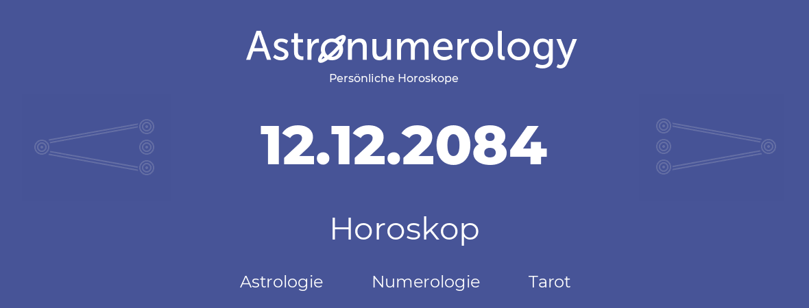 Horoskop für Geburtstag (geborener Tag): 12.12.2084 (der 12. Dezember 2084)