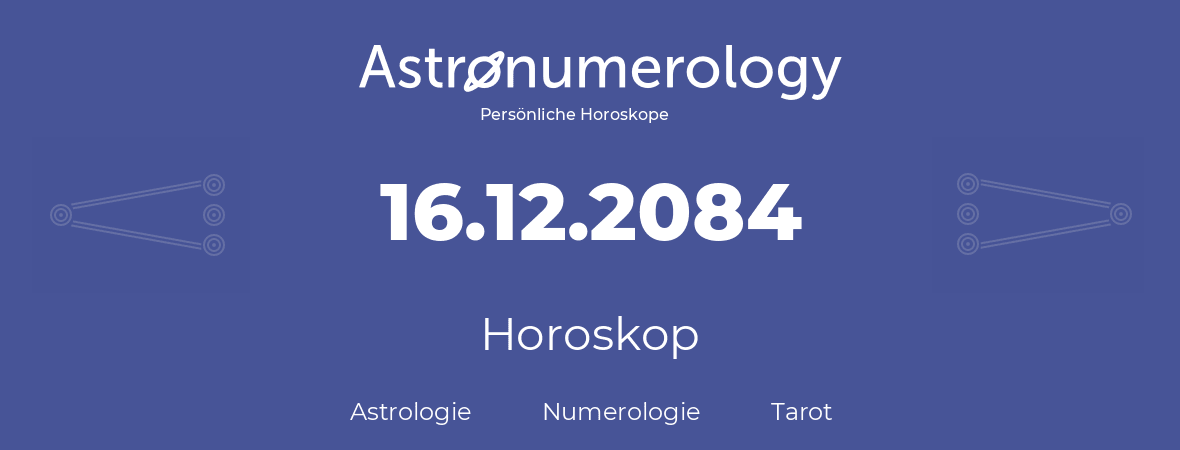 Horoskop für Geburtstag (geborener Tag): 16.12.2084 (der 16. Dezember 2084)