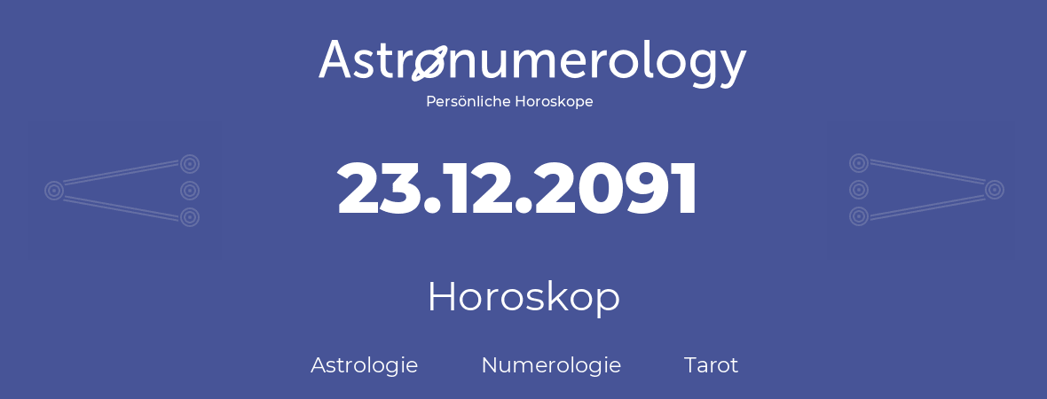 Horoskop für Geburtstag (geborener Tag): 23.12.2091 (der 23. Dezember 2091)