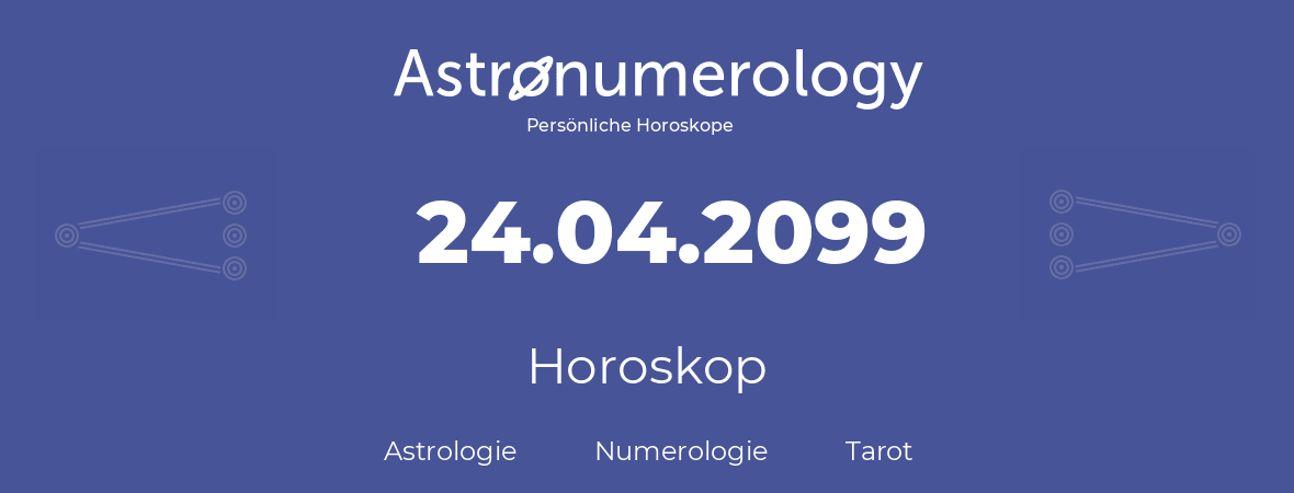 Horoskop für Geburtstag (geborener Tag): 24.04.2099 (der 24. April 2099)