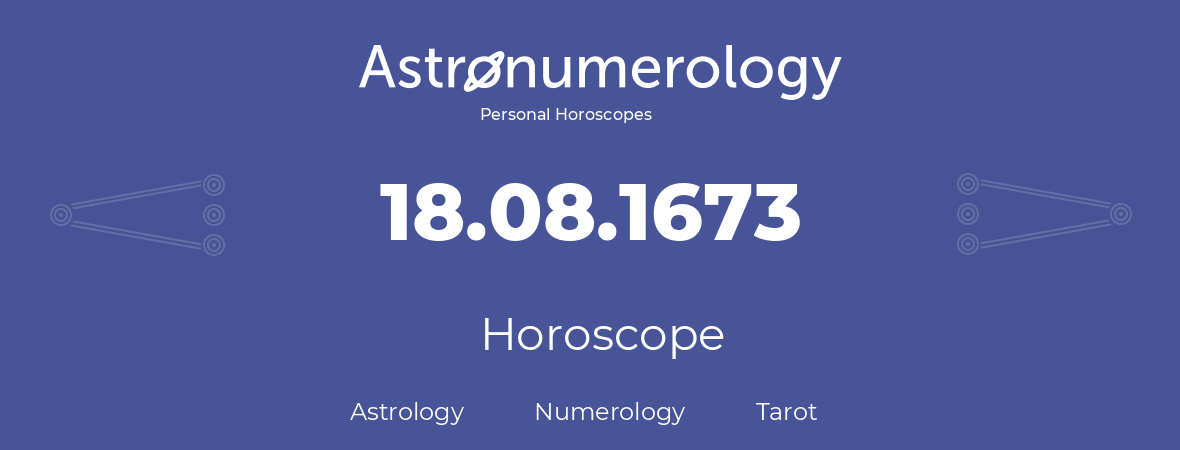 Horoscope for birthday (born day): 18.08.1673 (August 18, 1673)