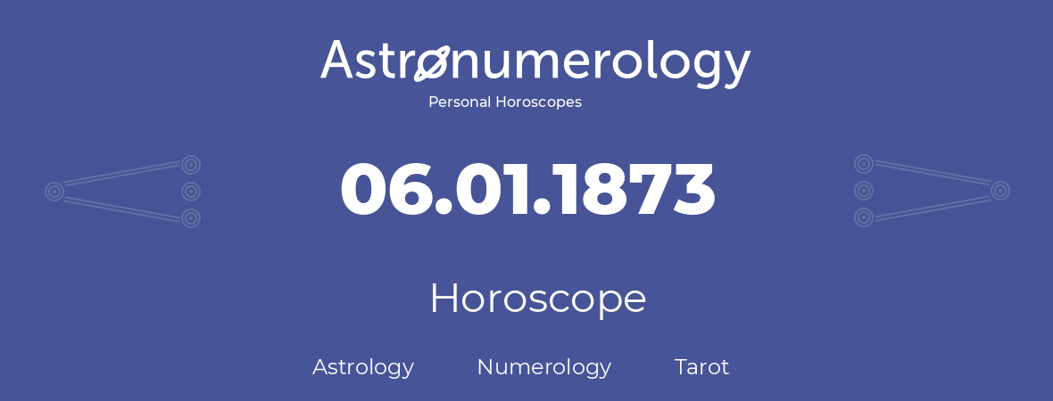 Horoscope for birthday (born day): 06.01.1873 (January 6, 1873)