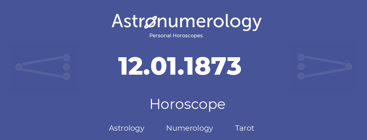 Horoscope for birthday (born day): 12.01.1873 (January 12, 1873)