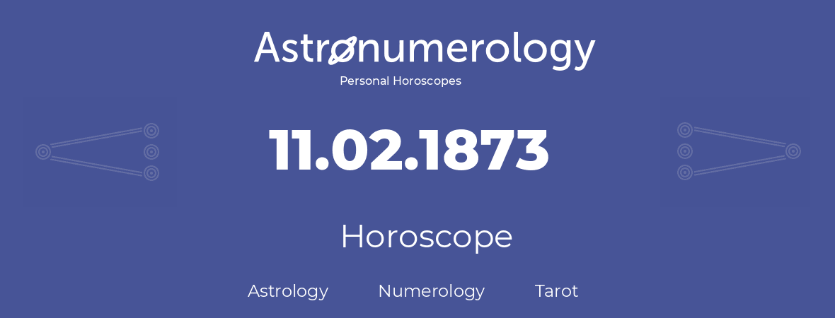 Horoscope for birthday (born day): 11.02.1873 (February 11, 1873)