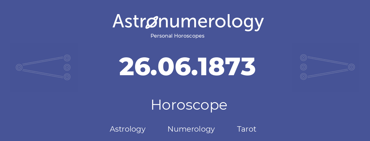 Horoscope for birthday (born day): 26.06.1873 (June 26, 1873)