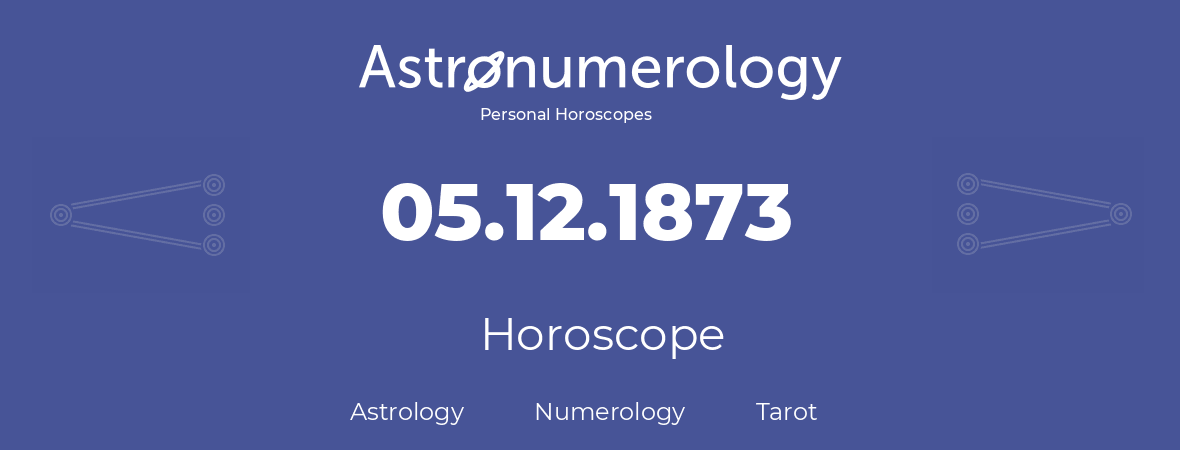 Horoscope for birthday (born day): 05.12.1873 (December 5, 1873)