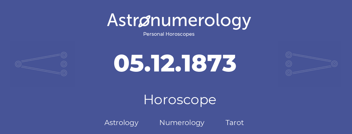 Horoscope for birthday (born day): 05.12.1873 (December 05, 1873)