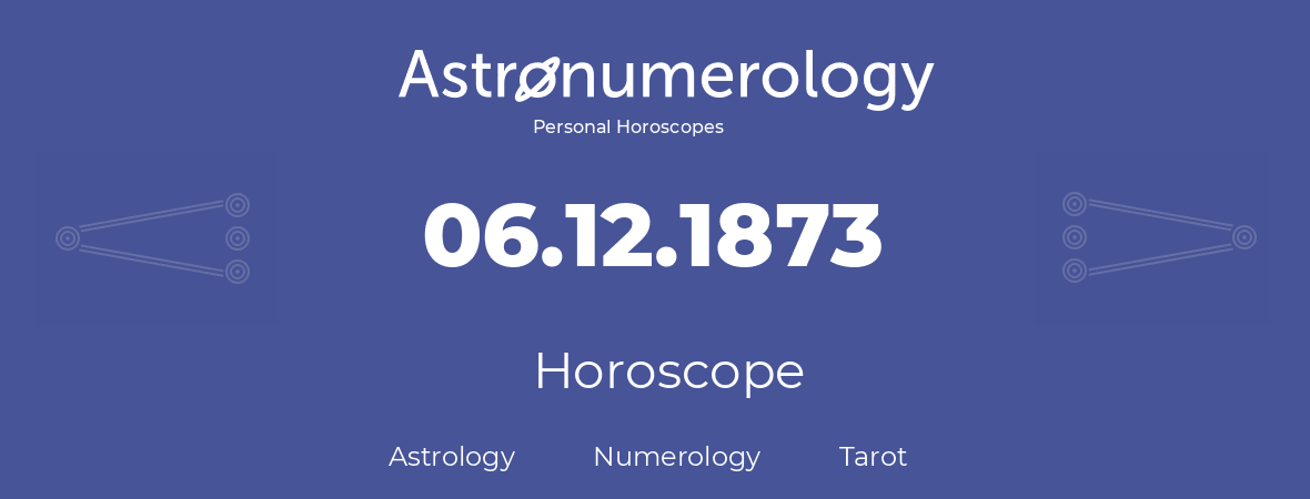 Horoscope for birthday (born day): 06.12.1873 (December 06, 1873)