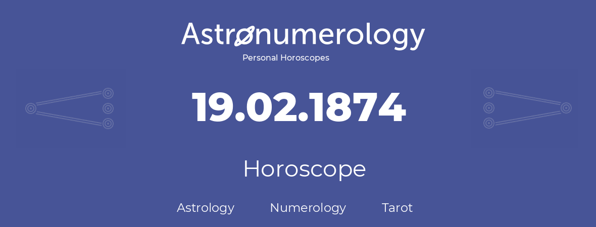 Horoscope for birthday (born day): 19.02.1874 (February 19, 1874)