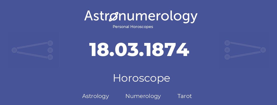 Horoscope for birthday (born day): 18.03.1874 (March 18, 1874)