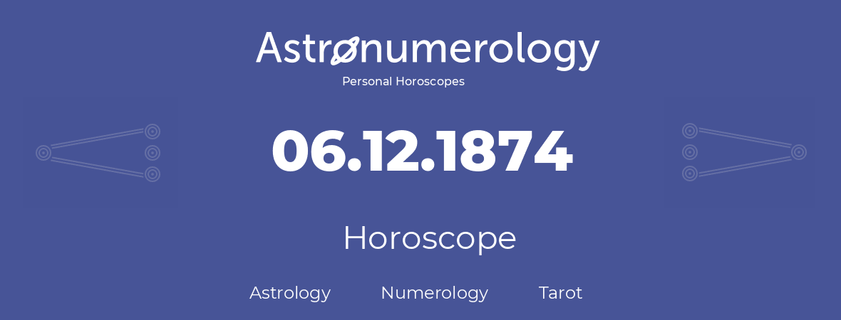 Horoscope for birthday (born day): 06.12.1874 (December 6, 1874)